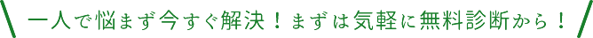 一人で悩まず今すぐ解決!まずは気軽に無料診断から!